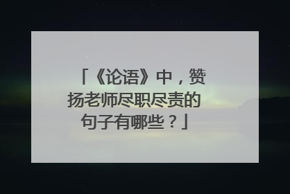 《论语》中,赞扬老师尽职尽责的句子有哪些?