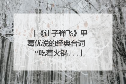 《让子弹飞》里 葛优说的经典台词 “吃着火锅...