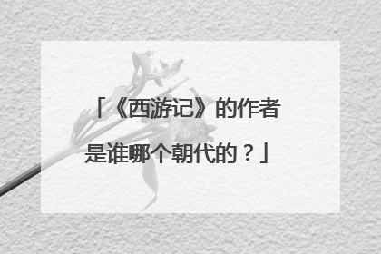 《西游记》的作者是谁哪个朝代的?