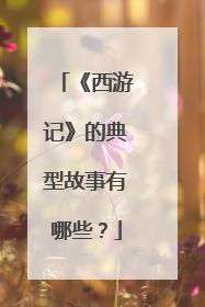 《西游记》的典型故事有哪些?