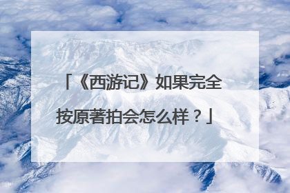 《西游记》如果完全按原著拍会怎么样？
