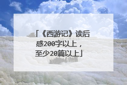 《西游记》读后感200字以上，至少20篇以上