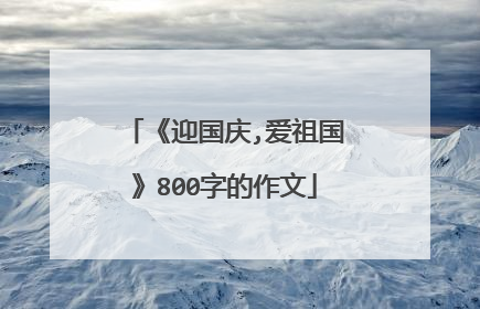 《迎国庆,爱祖国》800字的作文