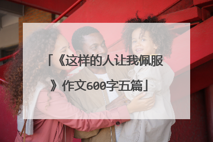 《这样的人让我佩服》作文600字五篇
