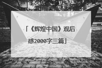 《辉煌中国》观后感2000字三篇