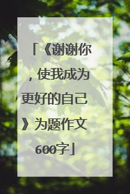 《谢谢你，使我成为更好的自己》为题作文600字