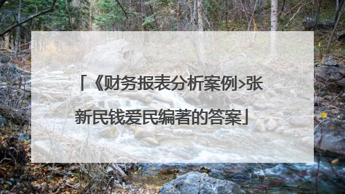《财务报表分析案例>张新民钱爱民编著的答案