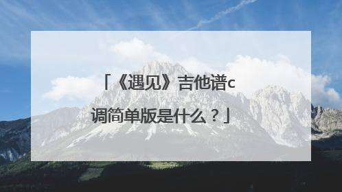 《遇见》吉他谱c调简单版是什么？