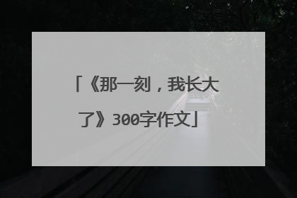 《那一刻，我长大了》300字作文