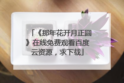 《那年花开月正圆》在线免费观看百度云资源，求下载