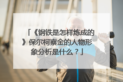 《钢铁是怎样炼成的》保尔柯察金的人物形象分析是什么?