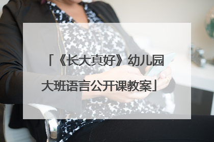 《长大真好》幼儿园大班语言公开课教案