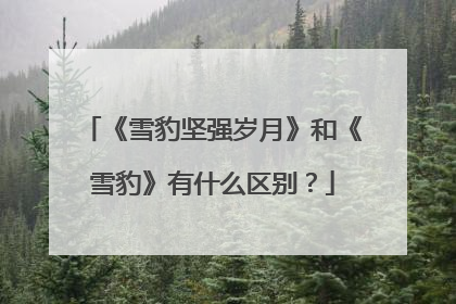 《雪豹坚强岁月》和《雪豹》有什么区别?