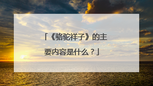 《骆驼祥子》的主要内容是什么？