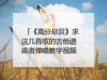 《高分悬赏》求这几首歌的吉他谱或者弹唱教学视频:没那么简单，至少还有你，爱情回来了，怎样才能说清此