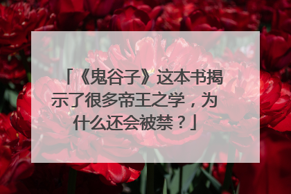 《鬼谷子》这本书揭示了很多帝王之学，为什么还会被禁？