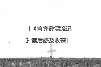 《鲁宾逊漂流记》读后感及收获