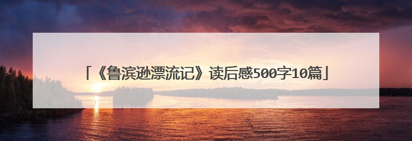 《鲁滨逊漂流记》读后感500字10篇