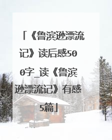 《鲁滨逊漂流记》读后感500字_读《鲁滨逊漂流记》有感5篇