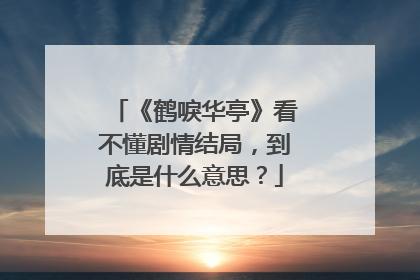 《鹤唳华亭》看不懂剧情结局，到底是什么意思？