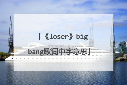 《loser》bigbang歌词中字意思