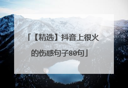 【精选】抖音上很火的伤感句子80句