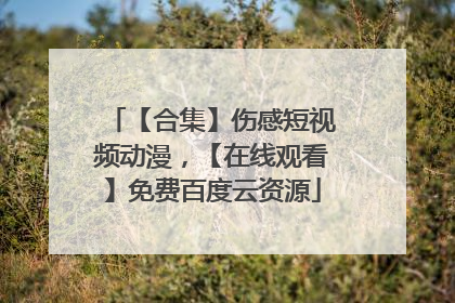 【合集】伤感短视频动漫,【在线观看】免费百度云资源