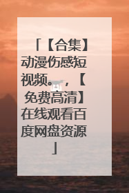 【合集】动漫伤感短视频。，【免费高清】在线观看百度网盘资源