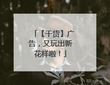 【干货】广告,又玩出新花样啦!