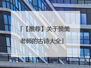 【推荐】关于赞美老师的古诗大全