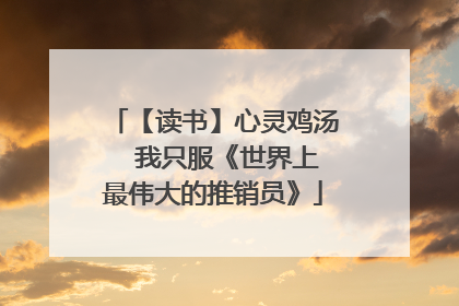 【读书】心灵鸡汤――我只服《世界上最伟大的推销员》
