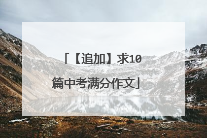 【追加】求10篇中考满分作文