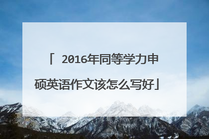 ​2016年同等学力申硕英语作文该怎么写好