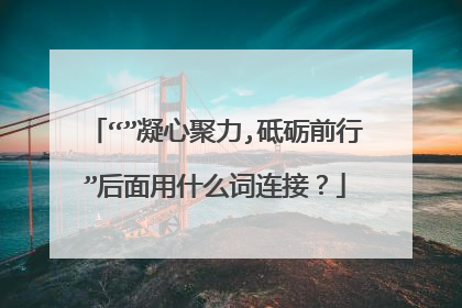 “”凝心聚力,砥砺前行”后面用什么词连接？
