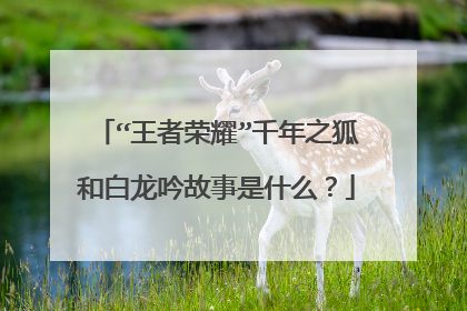 “王者荣耀”千年之狐和白龙吟故事是什么？