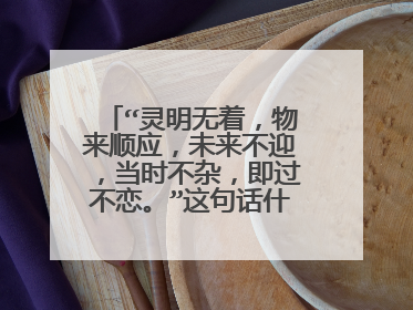 “灵明无着,物来顺应,未来不迎,当时不杂,即过不恋。”这句话什么意思?
