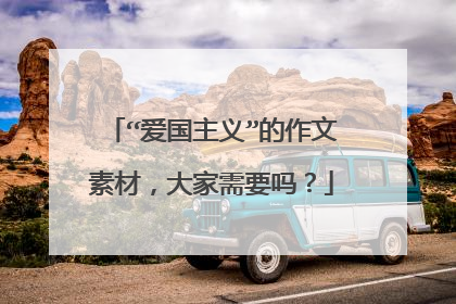 “爱国主义”的作文素材，大家需要吗？