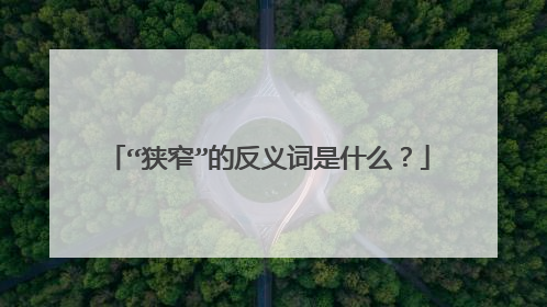 “狭窄”的反义词是什么?