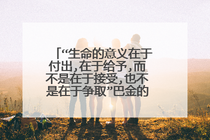 “生命的意义在于付出,在于给予,而不是在于接受,也不是在于争取”巴金的这句话怎样理解？