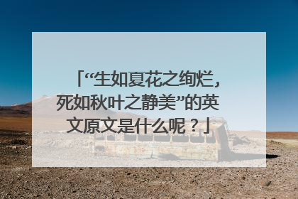 “生如夏花之绚烂,死如秋叶之静美”的英文原文是什么呢?