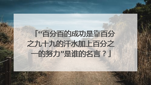 “百分百的成功是靠百分之九十九的汗水加上百分之一的努力”是谁的名言？