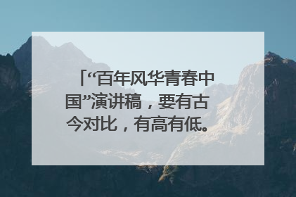 “百年风华青春中国”演讲稿,要有古今对比,有高有低。时间5分钟