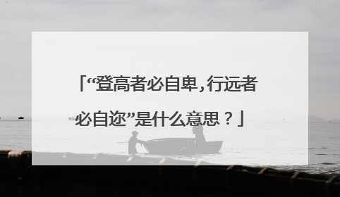 “登高者必自卑,行远者必自迩”是什么意思?