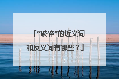 “破碎”的近义词和反义词有哪些?