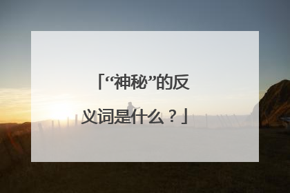 “神秘”的反义词是什么?