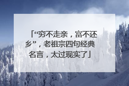 “穷不走亲,富不还乡”,老祖宗四句经典名言,太过现实了