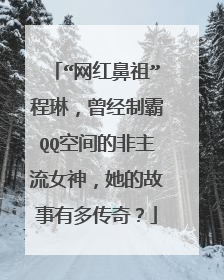 “网红鼻祖”程琳,曾经制霸QQ空间的非主流女神,她的故事有多传奇?