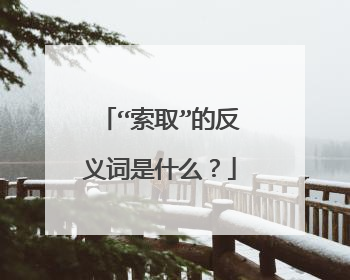 “索取”的反义词是什么?