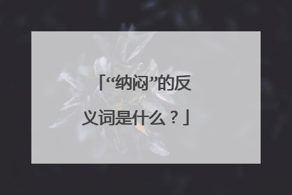 “纳闷”的反义词是什么?