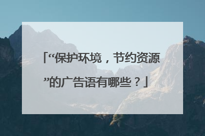 “保护环境,节约资源”的广告语有哪些?